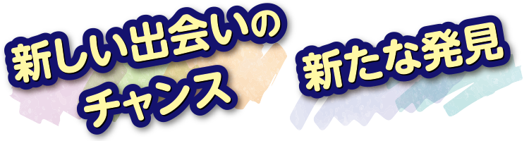 新しい出会いのチャンス 新たな発見
